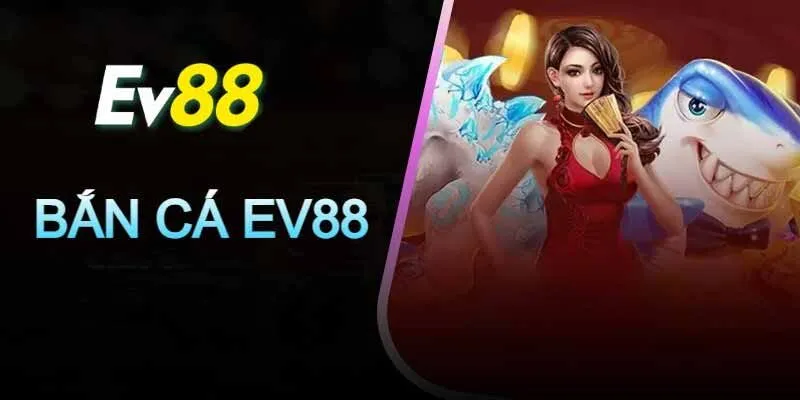 Bắn Cá EV88 – Khám Phá Thế Giới Giải Trí Mới Đầy Kỳ Thú